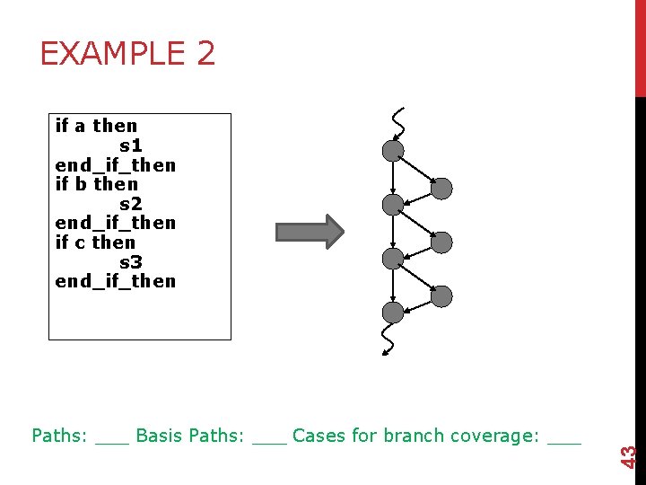 EXAMPLE 2 Paths: ___ Basis Paths: ___ Cases for branch coverage: ___ 43 if