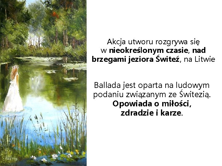 Akcja utworu rozgrywa się w nieokreślonym czasie, nad brzegami jeziora Świteź, na Litwie Ballada