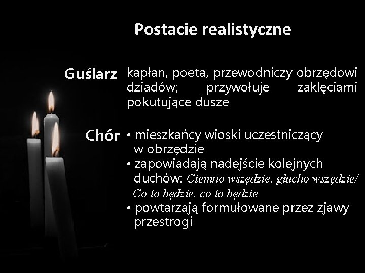 Postacie realistyczne Guślarz kapłan, poeta, przewodniczy obrzędowi dziadów; przywołuje pokutujące dusze zaklęciami Chór •