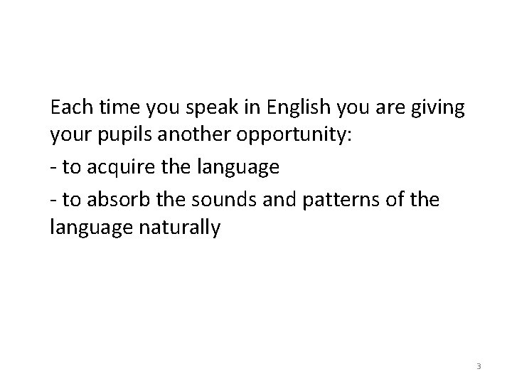 Each time you speak in English you are giving your pupils another opportunity: -