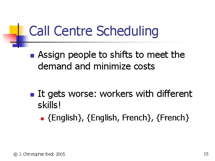 Call Centre Scheduling n n Assign people to shifts to meet the demand minimize
