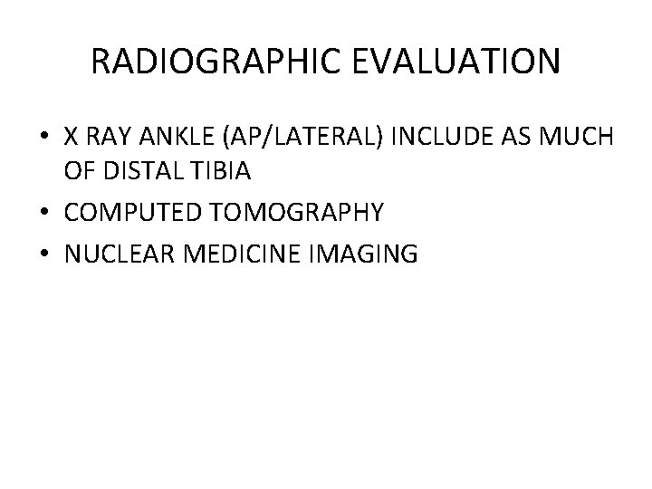 RADIOGRAPHIC EVALUATION • X RAY ANKLE (AP/LATERAL) INCLUDE AS MUCH OF DISTAL TIBIA • RADIOGRAPHIC EVALUATION • X RAY ANKLE (AP/LATERAL) INCLUDE AS MUCH OF DISTAL TIBIA •