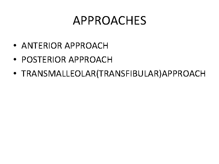 APPROACHES • ANTERIOR APPROACH • POSTERIOR APPROACH • TRANSMALLEOLAR(TRANSFIBULAR)APPROACH APPROACHES • ANTERIOR APPROACH • POSTERIOR APPROACH • TRANSMALLEOLAR(TRANSFIBULAR)APPROACH