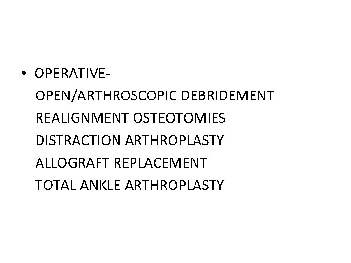  • OPERATIVEOPEN/ARTHROSCOPIC DEBRIDEMENT REALIGNMENT OSTEOTOMIES DISTRACTION ARTHROPLASTY ALLOGRAFT REPLACEMENT TOTAL ANKLE ARTHROPLASTY 