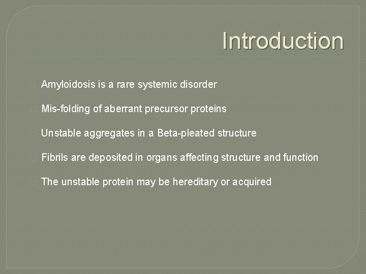Introduction � Amyloidosis is a rare systemic disorder � Mis-folding of aberrant precursor proteins