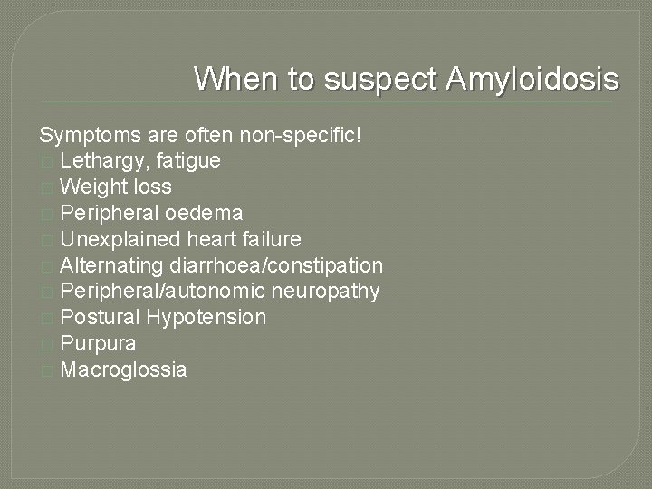When to suspect Amyloidosis Symptoms are often non-specific! � Lethargy, fatigue � Weight loss