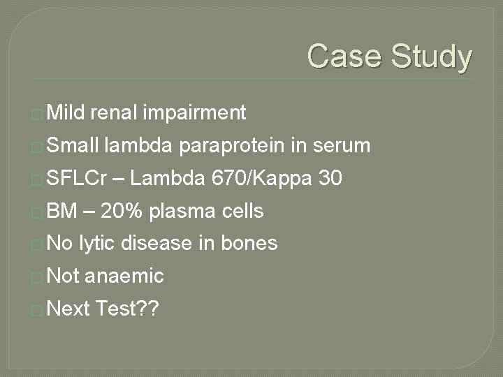 Case Study � Mild renal impairment � Small lambda paraprotein in serum � SFLCr