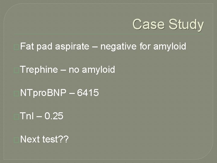 Case Study �Fat pad aspirate – negative for amyloid �Trephine – no amyloid �NTpro.