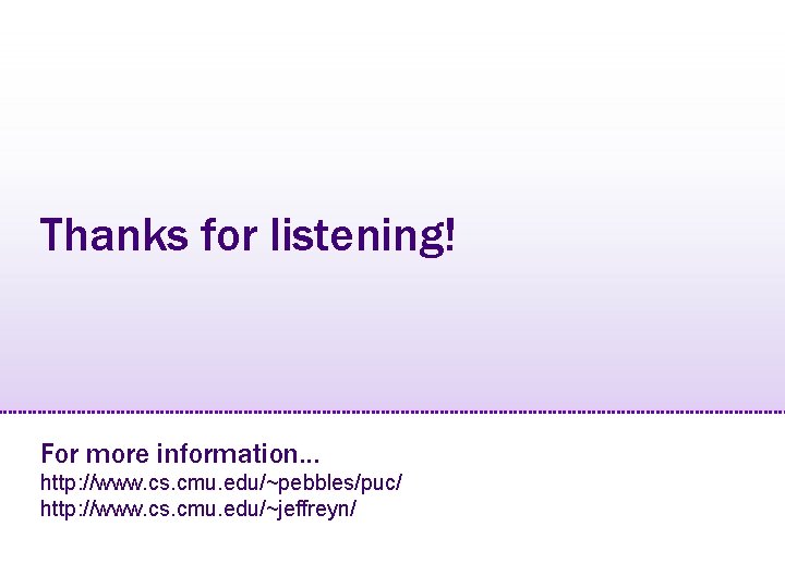 Thanks for listening! For more information… http: //www. cs. cmu. edu/~pebbles/puc/ http: //www. cs.