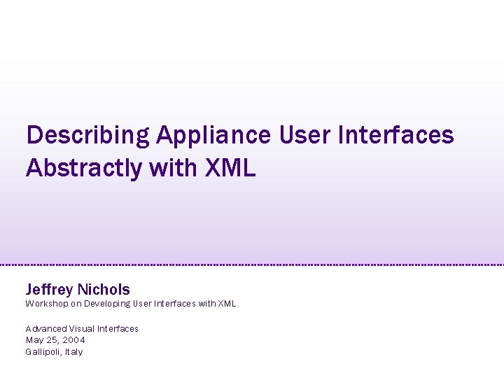 Describing Appliance User Interfaces Abstractly with XML Jeffrey Nichols Workshop on Developing User Interfaces