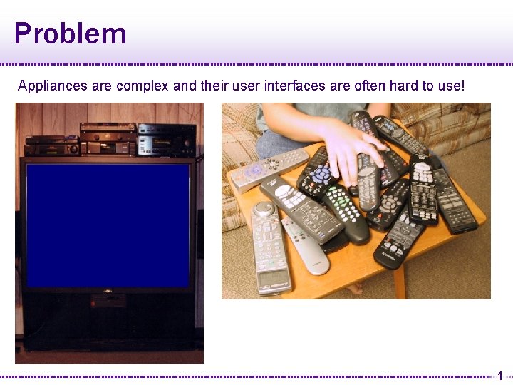 Problem Appliances are complex and their user interfaces are often hard to use! 1