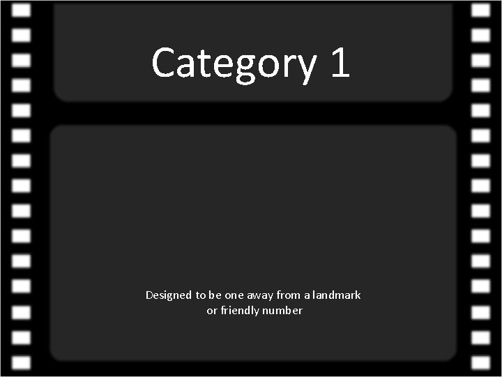 Category 1 Designed to be one away from a landmark or friendly number 