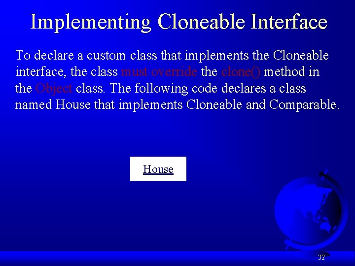 Implementing Cloneable Interface To declare a custom class that implements the Cloneable interface, the
