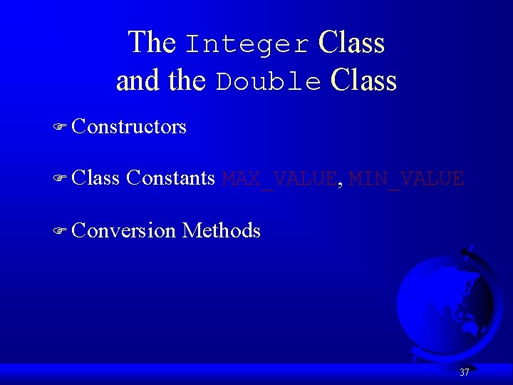 The Integer Class and the Double Class F Constructors F Class Constants MAX_VALUE, MIN_VALUE