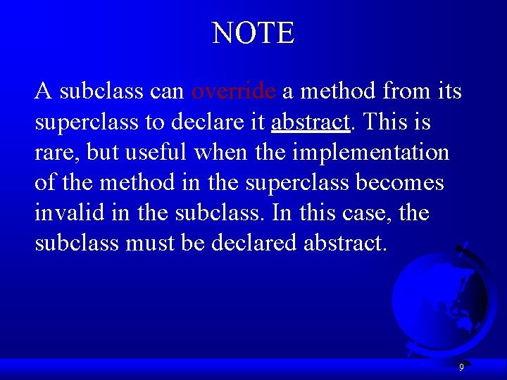 NOTE A subclass can override a method from its superclass to declare it abstract.