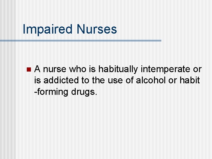 Impaired Nurses n A nurse who is habitually intemperate or is addicted to the