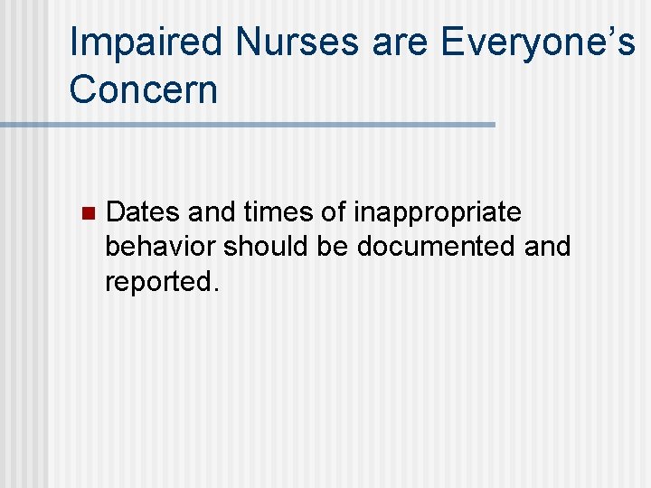 Impaired Nurses are Everyone’s Concern n Dates and times of inappropriate behavior should be