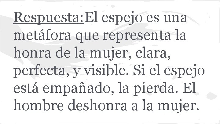 Respuesta: El espejo es una metáfora que representa la honra de la mujer, clara,