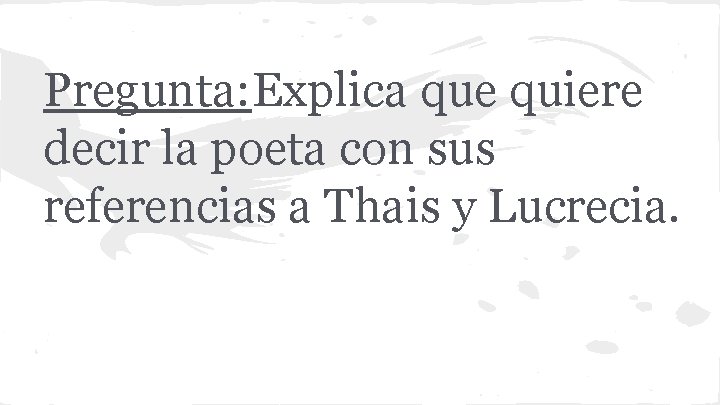 Pregunta: Explica que quiere decir la poeta con sus referencias a Thais y Lucrecia.