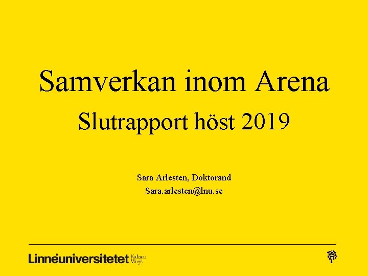 Samverkan inom Arena Slutrapport höst 2019 Sara Arlesten, Doktorand Sara. arlesten@lnu. se 