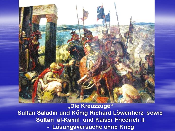 „Die Kreuzzüge“ Sultan Saladin und König Richard Löwenherz, sowie Sultan al-Kamil und Kaiser Friedrich