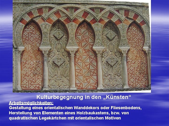 Kulturbegegnung in den „Künsten“ Arbeitsmöglichkeiten: Gestaltung eines orientalischen Wanddekors oder Fliesenbodens, Herstellung von Elementen