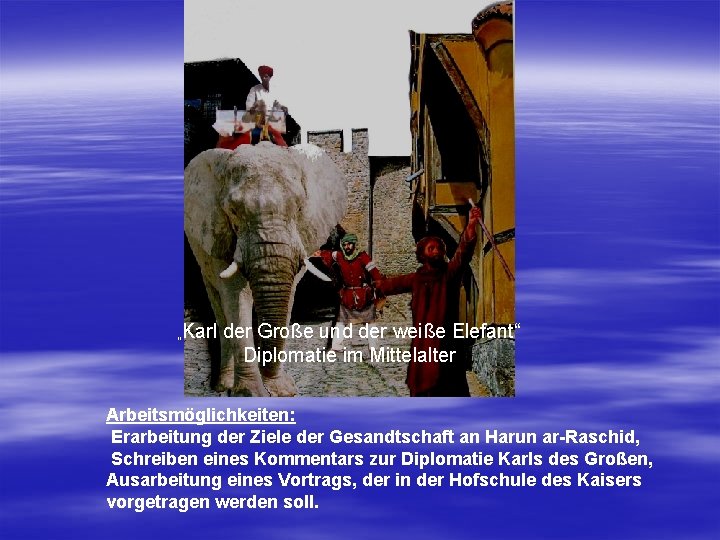 Karl der Große und der weiße Elefant“ Diplomatie im Mittelalter „ Arbeitsmöglichkeiten: Erarbeitung der