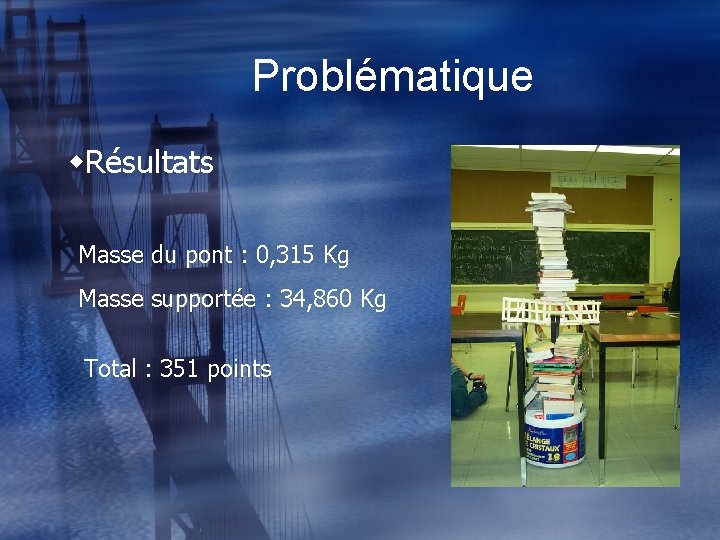 Problématique w. Résultats Masse du pont : 0, 315 Kg Masse supportée : 34,