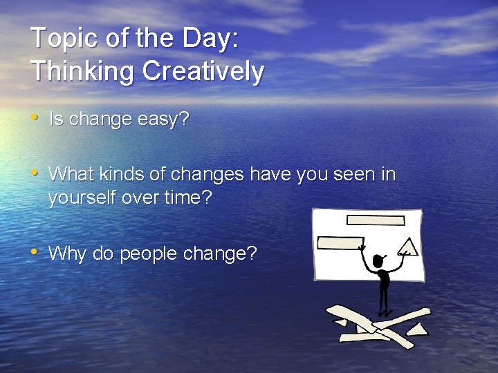 Topic of the Day: Thinking Creatively • Is change easy? • What kinds of