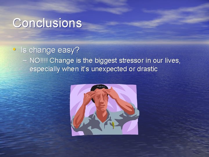 Conclusions • Is change easy? – NO!!!! Change is the biggest stressor in our