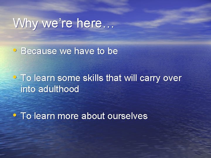 Why we’re here… • Because we have to be • To learn some skills