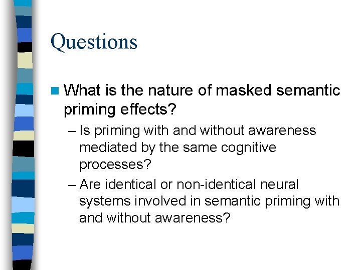 Questions n What is the nature of masked semantic priming effects? – Is priming