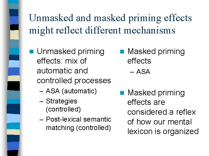 Unmasked and masked priming effects might reflect different mechanisms n Unmasked priming effects: mix