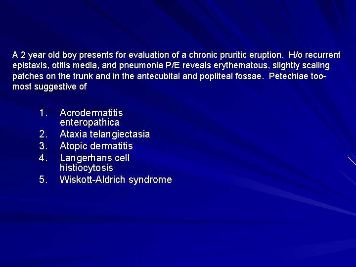 A 2 year old boy presents for evaluation of a chronic pruritic eruption. H/o