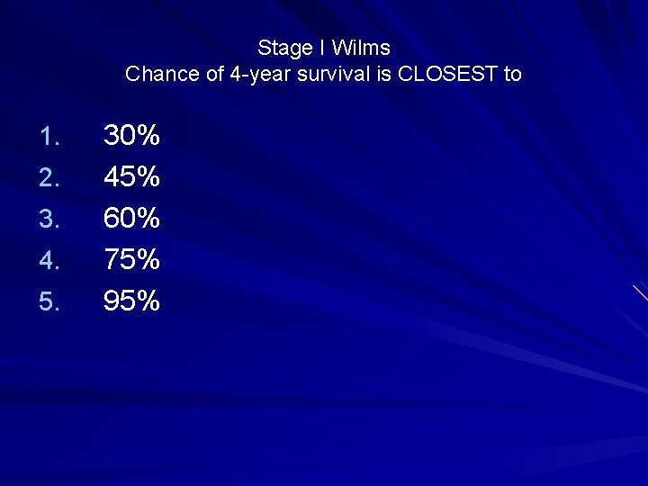 Stage I Wilms Chance of 4 -year survival is CLOSEST to 1. 2. 3.