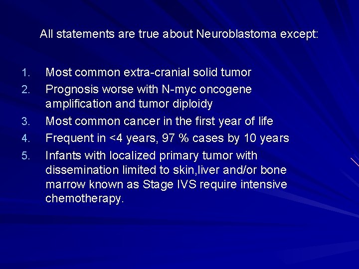 All statements are true about Neuroblastoma except: 1. 2. 3. 4. 5. Most common