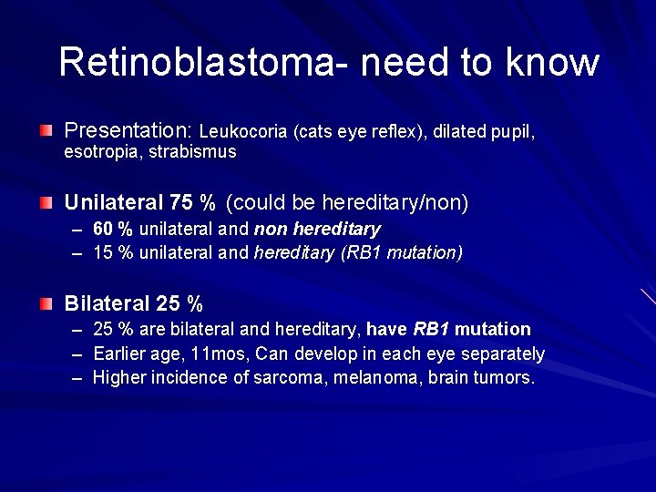 Retinoblastoma- need to know Presentation: Leukocoria (cats eye reflex), dilated pupil, esotropia, strabismus Unilateral