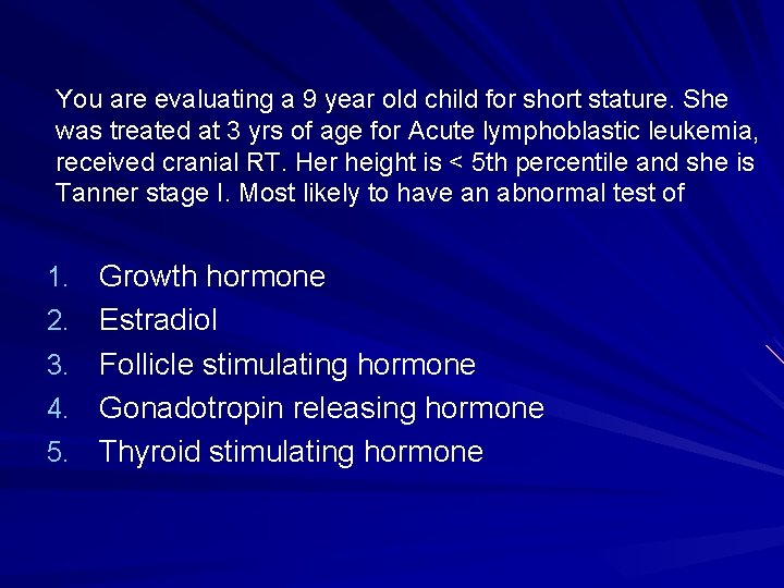 You are evaluating a 9 year old child for short stature. She was treated