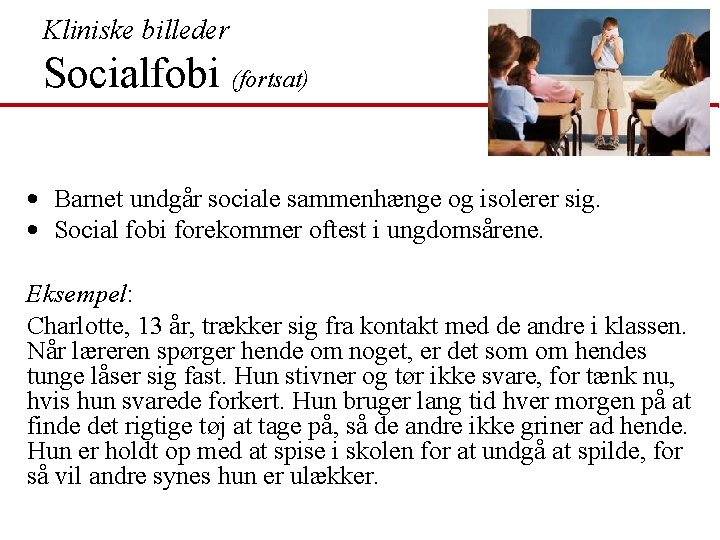 Kliniske billeder Socialfobi (fortsat) • Barnet undgår sociale sammenhænge og isolerer sig. • Social