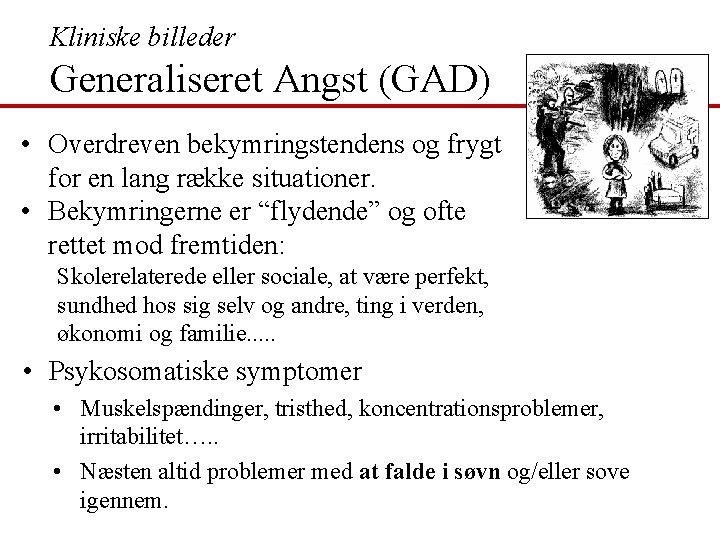 Kliniske billeder Generaliseret Angst (GAD) • Overdreven bekymringstendens og frygt for en lang række