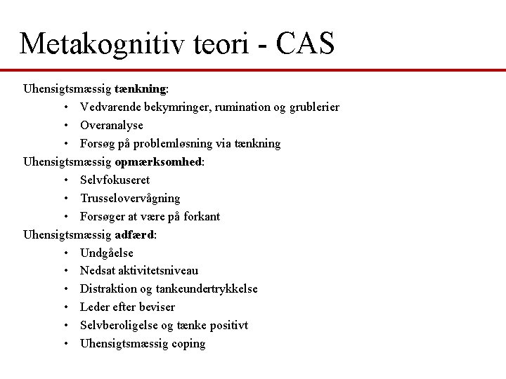 Metakognitiv teori - CAS Uhensigtsmæssig tænkning: • Vedvarende bekymringer, rumination og grublerier • Overanalyse