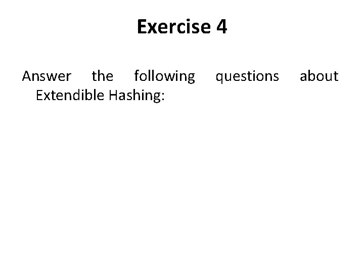 Exercise 4 Answer the following Extendible Hashing: questions about 