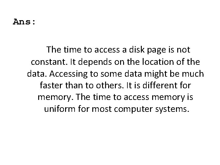Ans: The time to access a disk page is not constant. It depends on