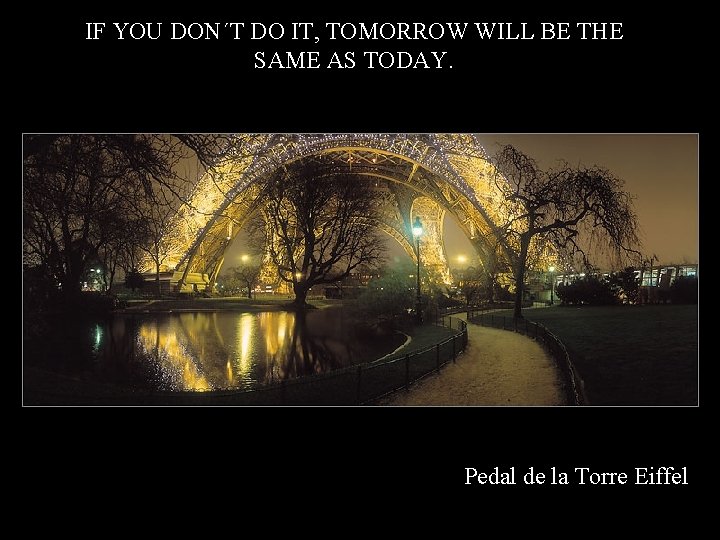 IF YOU DON´T DO IT, TOMORROW WILL BE THE SAME AS TODAY. Pedal de