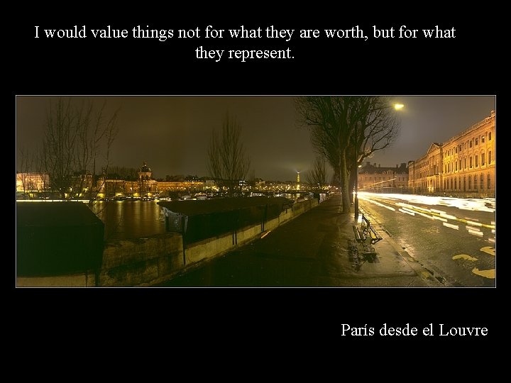 I would value things not for what they are worth, but for what they