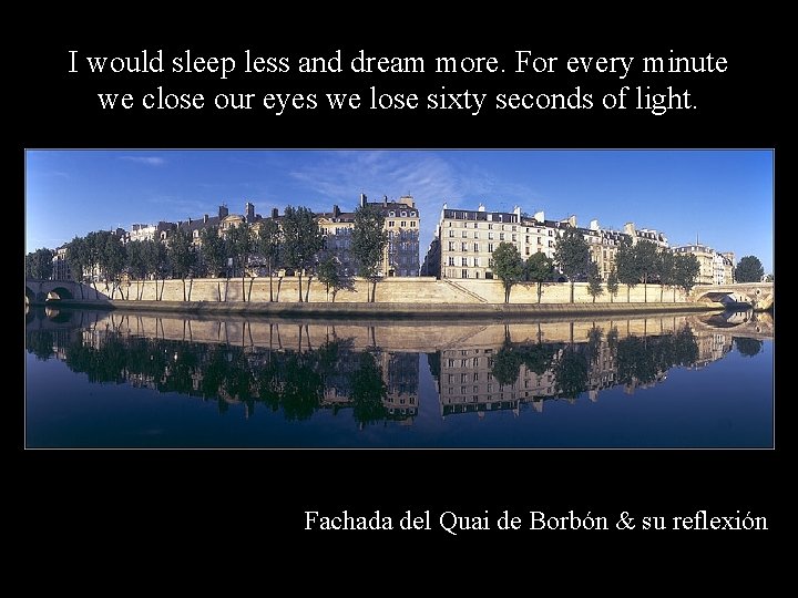 I would sleep less and dream more. For every minute we close our eyes