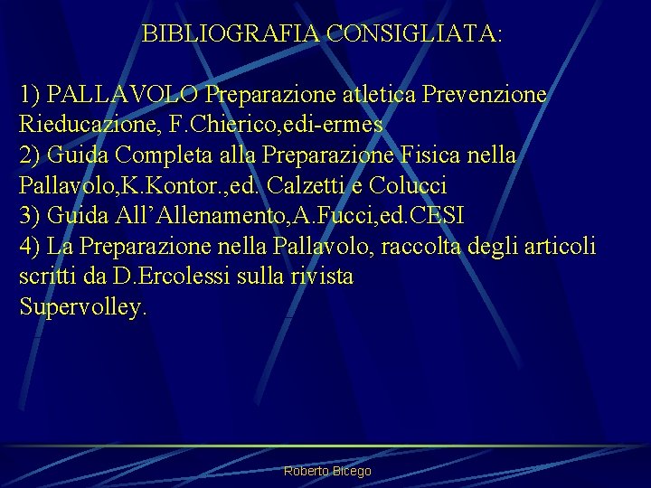 BIBLIOGRAFIA CONSIGLIATA: 1) PALLAVOLO Preparazione atletica Prevenzione Rieducazione, F. Chierico, edi-ermes 2) Guida Completa