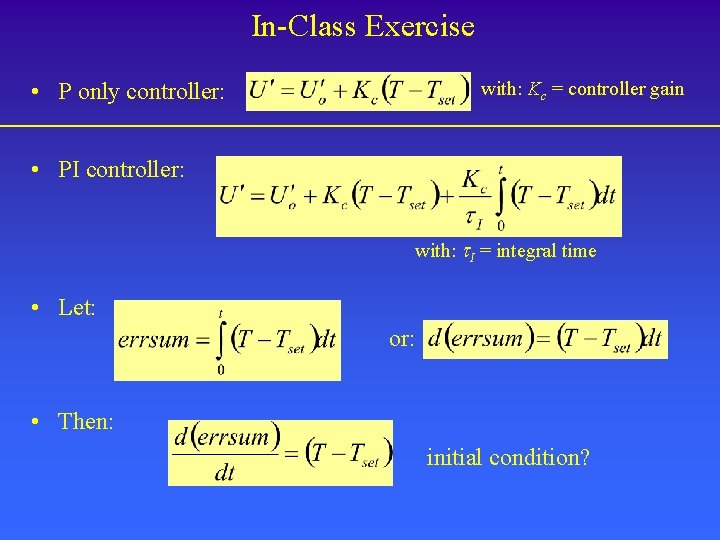 In-Class Exercise • P only controller: with: Kc = controller gain • PI controller: