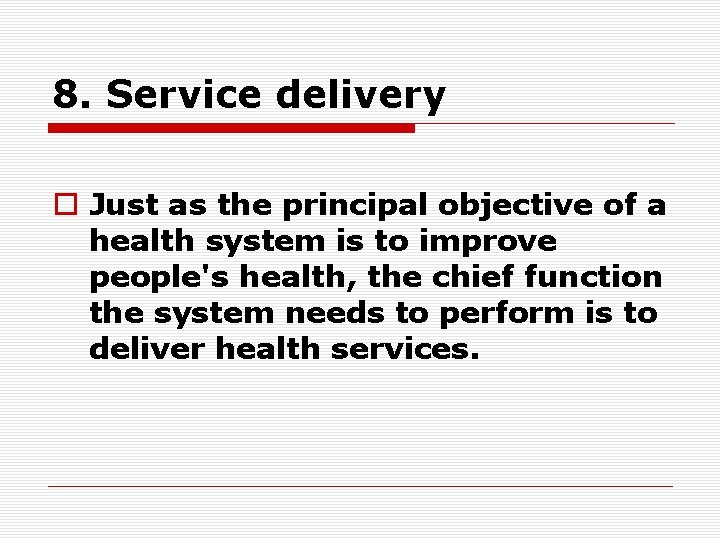 8. Service delivery o Just as the principal objective of a health system is