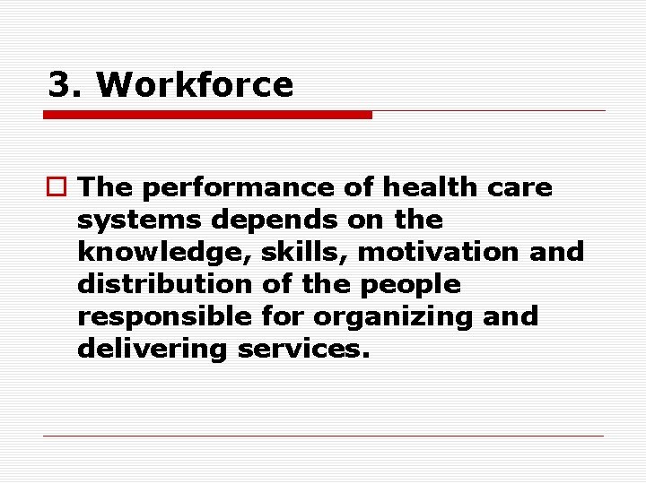 3. Workforce o The performance of health care systems depends on the knowledge, skills,